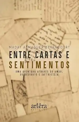 Entre Cartas e Sentimentos: Uma Aventura Através do Amor, do Desgosto e da Tristeza - Maday Almaguer Betancourt Entre Cartas e Sentimentos: Uma Aventura Através do Amor, do Desgosto e da Tristeza - Maday Almaguer Betancourt