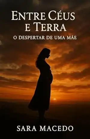 Entre Céus e Terra: O Despertar de uma Mãe: Uma história real sobre coragem, maternidade e fé em terra estrangeira. – Sara  Macedo