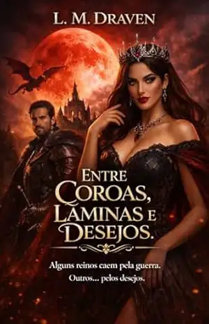 Capa do livro ENTRE COROAS, LÂMINAS E DESEJOS: Alguns reinos caem pela guerra. Outros... pelos desejos. - L. M.  DRAVEN