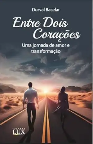 ENTRE DOIS CORAÇÕES: Uma jornada de amor e transformação (DESTINOS CRUZADOS) – DURVAL BACELAR ENTRE DOIS CORAÇÕES: Uma jornada de amor e transformação (DESTINOS CRUZADOS) – DURVAL BACELAR