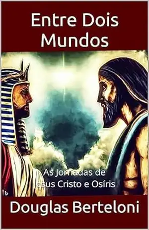 Capa do livro Entre Dois Mundos: As Jornadas de Jesus Cristo e Osíris - Douglas Berteloni
