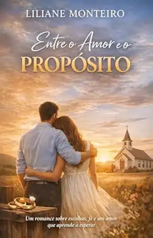 Entre e o Amor e o Propósito: Um romance de fé e escolhas que vai te emocionar. – Liliane Monteiro