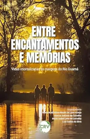 Capa do livro Entre encantamentos e memórias: Vidas imortalizadas às margens do Rio Guamá - Maria Auxiliadora Maués de Lima Araujo