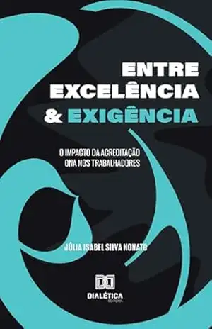 Capa do livro Entre Excelência e Exigência: O Impacto da Acreditação ONA nos Trabalhadores - Júlia Isabel Silva Nonato