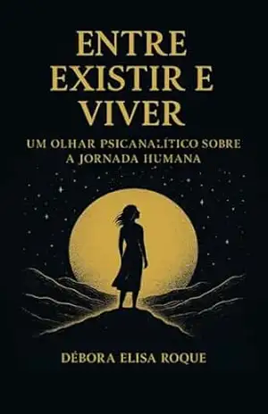 Capa do livro Entre Existir e viver: Um olhar psicanalítico sobre a jornada humana - Débora Elisa Roque