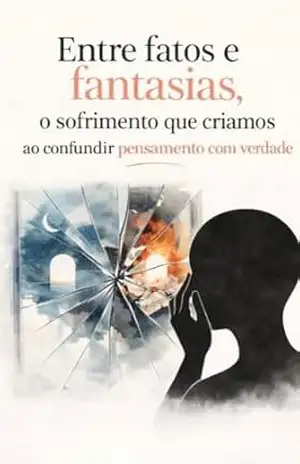 Capa do livro ENTRE FATOS E FANTASIA: O SOFRIMENTO QUE CRIAMOS AO CONFUNDIR PENSAMENTO COM VERDADE - ANDREA KAPENY + 14 AUTORES