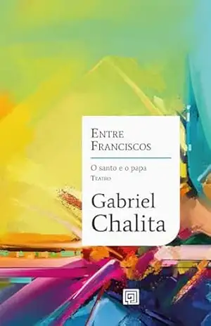 Entre Franciscos: O Santo e o Papa – Gabriel Chalita