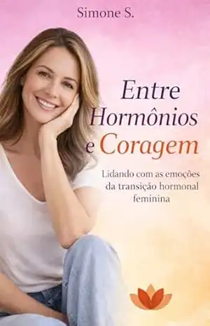 Entre Hormônios e Coragem: Guia prático sobre Perimenopausa, Climatério e Menopausa para mulheres após os 35 – Simone Sambugari