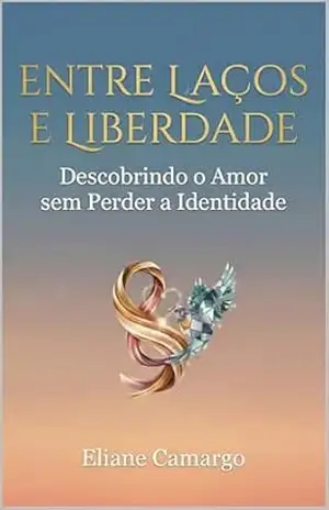 Capa do livro ENTRE LAÇOS E LIBERDADE: Descobrindo o Amor sem perder a Identidade - MARIA  ELIANE CAMARGO
