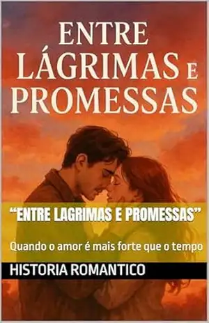 Capa do livro “Entre Lagrimas e Promessas”: Quando o amor é mais forte que o tempo - Historia Romantico
