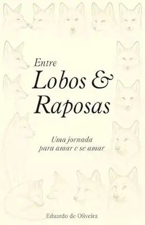 Entre lobos & raposas: Uma jornada para amar e se amar – Eduardo de Oliveira Entre lobos & raposas: Uma jornada para amar e se amar – Eduardo de Oliveira