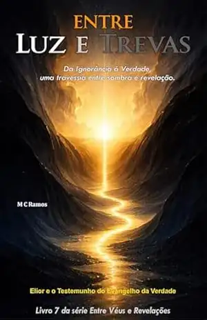 Entre Luz e Trevas: Da Ignorância à Verdade, uma travessia entre sombra e revelação (Entre Véus e Revelações Livro 7) – M C Ramos Entre Luz e Trevas: Da Ignorância à Verdade, uma travessia entre sombra e revelação (Entre Véus e Revelações Livro 7) – M C Ramos