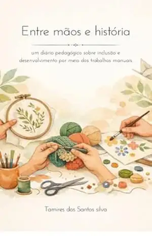 ENTRE MÃOS E HISTORIA: Um Diário Pedagógico Sobre Inclusão e Desenvolvimento por meio dos trabalhos manauis – TAMIRES  SANTOS