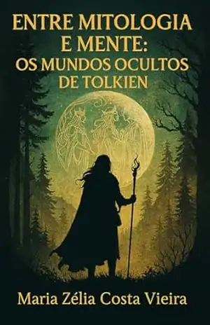 Entre Mitologia e Mente: Os Mundos Ocultos de Tolkien – Maria Zélia Costa Vieira