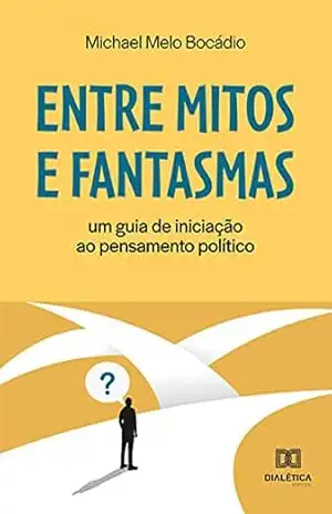 Entre mitos e fantasmas: um guia de iniciação ao pensamento político – Michael Melo Bocádio