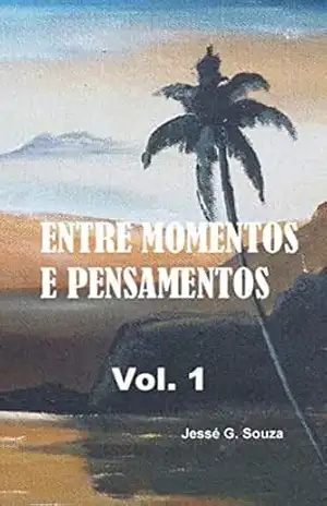 Entre momentos e pensamentos vol 1 (Poemas livres) – Jessé Gomes de Souza