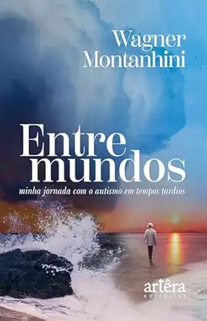 Entre Mundos: Minha Jornada com o Autismo em Tempos Tardios – Wagner Montanhini Entre Mundos: Minha Jornada com o Autismo em Tempos Tardios – Wagner Montanhini