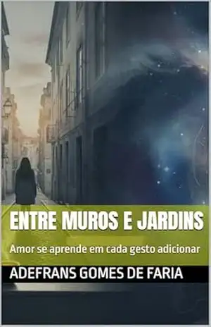Entre muros e jardins: Amor se aprende em cada gesto adicionar (Entre estações) – ADEFRANS GOMES DE FARIA