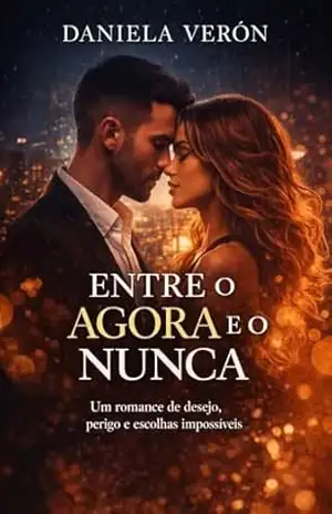 Entre o Agora e o Nunca: Um romance de desejo, perigo e escolhas impossíveis – Daniela Verón