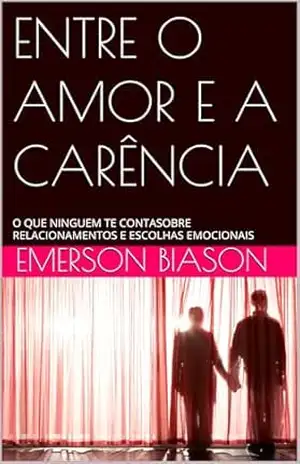 ENTRE O AMOR E A CARÊNCIA: O QUE NINGUEM TE CONTASOBRE RELACIONAMENTOS E ESCOLHAS EMOCIONAIS – EMERSON BIASON ENTRE O AMOR E A CARÊNCIA: O QUE NINGUEM TE CONTASOBRE RELACIONAMENTOS E ESCOLHAS EMOCIONAIS – EMERSON BIASON