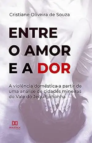 Entre o Amor e a Dor: a violência doméstica a partir de uma análise de cidades mineiras do Vale do Jequitinhonha – Cristiane Oliveira de Souza