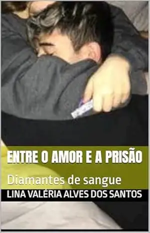 Entre o amor e a prisão: Diamantes de sangue – Lina Valéria  Alves dos Santos