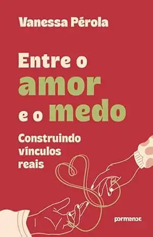 Entre o amor e o medo: construindo vínculos reais - Vanessa Pérola Entre o amor e o medo: construindo vínculos reais - Vanessa Pérola