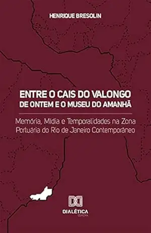 Entre o Cais do Valongo de ontem e o Museu do Amanhã: memória, mídia e temporalidades na zona portuária do Rio de Janeiro contemporâneo – Henrique Bresolin