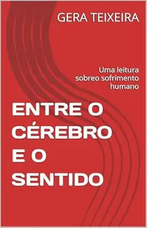 ENTRE O CÉREBRO E O SENTIDO: Uma leitura sobreo sofrimento humano – GERA TEIXEIRA