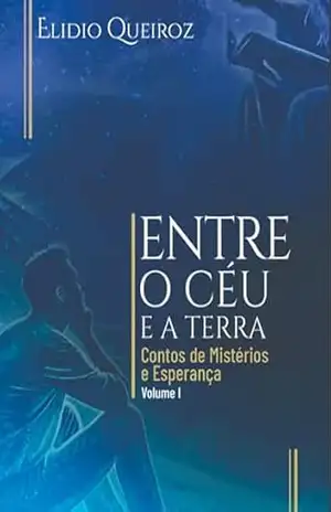 Entre o céu e a terra: Contos de Mistérios e Esperança (Contos para a fé cristã) – Pr. Elídio  Queiroz