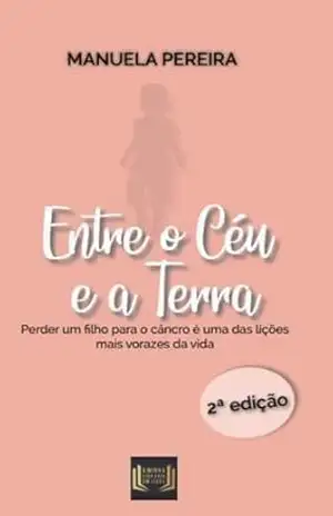 Entre o Céu e a Terra: Perder um filho para o cancro – Manuela  Pereira