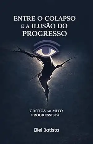 Entre o Colapso e a Ilusão do Progresso: Crítica ao Mito Progressista – Eliel Batista