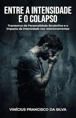 Entre o Colapso e a Intensidade: Um guia prático para conviver com a intensidade emocional sem adoecer – Vinícius Francisco da Silva