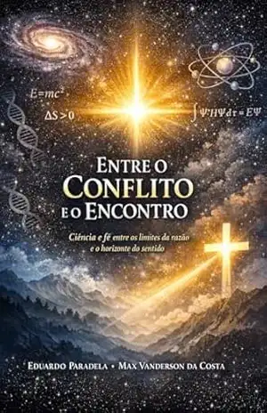Entre o Conflito e o Encontro: Ciência e fé entre os limites da razão e o horizonte do sentido (Fé e Ciência Livro 2) – Eduardo  Paradela