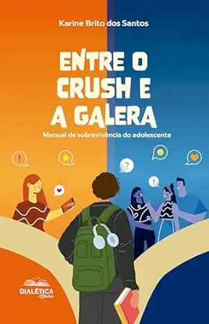 Entre o crush e a galera: Manual de sobrevivência do adolescente – Karine Brito dos Santos Entre o crush e a galera: Manual de sobrevivência do adolescente – Karine Brito dos Santos
