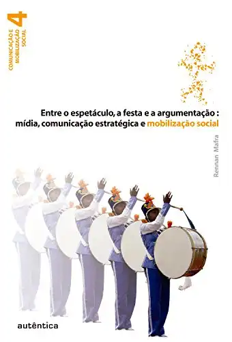 Baixar Entre o espetáculo, a festa e a argumentação: Mídia, comunicação estratégica e mobilização social pdf, epub, mobi, eBook