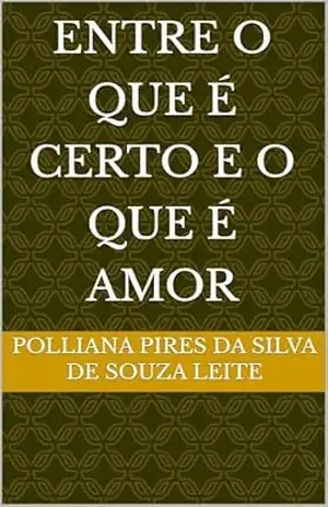 Entre o que é certo e o que é amor – polliana pires da silva de souza leite Entre o que é certo e o que é amor – polliana pires da silva de souza leite