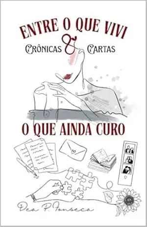 Capa do livro Entre o que vivi e o que ainda curo: Crônicas & Cartas - Dea P. Fonseca
