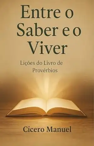Entre o saber e o viver: Lições do livro de Provérbios – Cícero Manuel dos Santos Entre o saber e o viver: Lições do livro de Provérbios – Cícero Manuel dos Santos