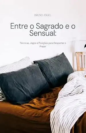 Capa do livro Entre o Sagrado e o Sensual: Técnicas, Jogos e Posições para Despertar o Prazer. - Bruno Angel