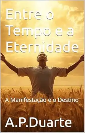 Entre o Tempo e a Eternidade: A Manifestação e o Destino – A.P.Duarte