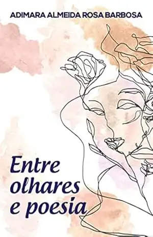 Entre olhares e poesia - Adimara Almeida Rosa Barbosa Entre olhares e poesia - Adimara Almeida Rosa Barbosa