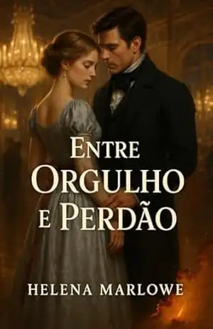 Entre Orgulho e Perdão: Um Romance de Redenção e Constância – Helena Marlowe Entre Orgulho e Perdão: Um Romance de Redenção e Constância – Helena Marlowe