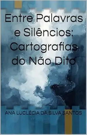 Entre Palavras e Silêncios: Cartografias do Não Dito - Ana Luclécia Da Silva Santos