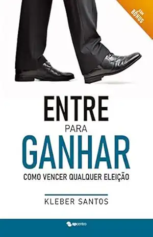 Entre Para Ganhar: Como Vencer Qualquer Eleição – Kleber Santos Entre Para Ganhar: Como Vencer Qualquer Eleição – Kleber Santos