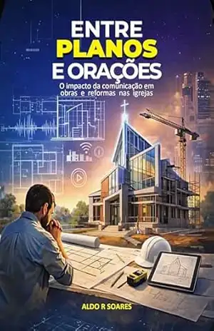 Capa do livro Entre Planos e Orações: O Impacto da comunicação em obras e reformas nas igrejas - Aldo Ricardo Soares