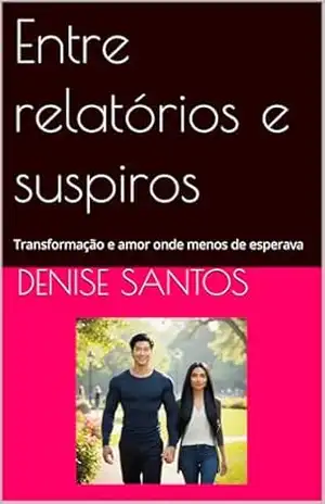 Entre relatórios e suspiros: Transformação e amor onde menos se esperava – Denise Santos