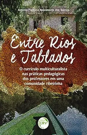 Capa do livro ENTRE RIOS E TABLADOS: O currículo multiculturalista nas práticas pedagógicas dos professores em uma comunidade ribeirinha - Antonia Fladiana Nascimento dos Santos