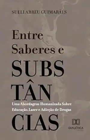 Entre Saberes e Substâncias: Uma Abordagem Humanizada Sobre Educação, Lazer e Adicção de Drogas – Sueli Abreu Guimarães Entre Saberes e Substâncias: Uma Abordagem Humanizada Sobre Educação, Lazer e Adicção de Drogas – Sueli Abreu Guimarães