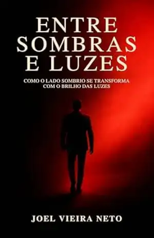 Entre Sombras e Luzes: Um Romance de Redefinição e Esperança - Joel Vieira Neto Entre Sombras e Luzes: Um Romance de Redefinição e Esperança - Joel Vieira Neto